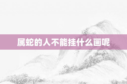 属蛇的人不能挂什么画呢