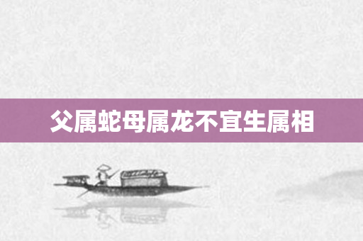 父属蛇母属龙不宜生属相