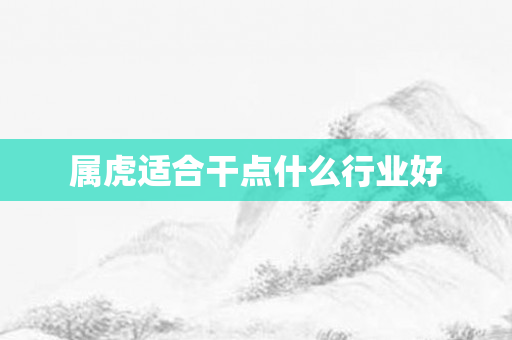 属虎适合干点什么行业好