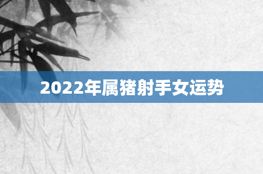 2022年属猪射手女运势