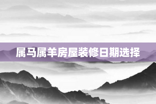属马属羊房屋装修日期选择