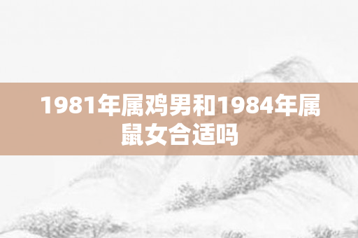 1981年属鸡男和1984年属鼠女合适吗