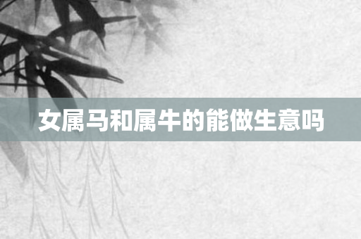 女属马和属牛的能做生意吗