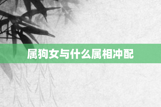 属狗女与什么属相冲配