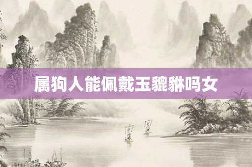 属狗人能佩戴玉貔貅吗女