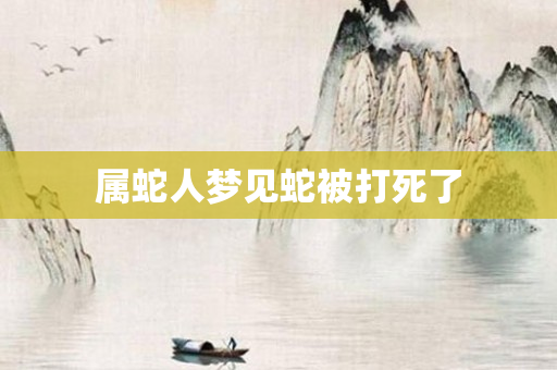 属蛇人梦见蛇被打死了
