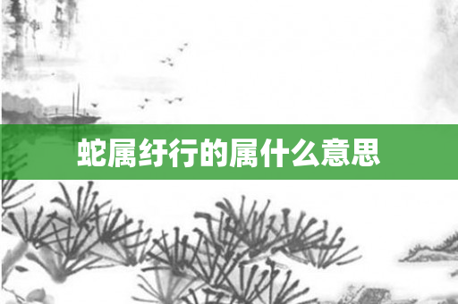 蛇属纡行的属什么意思
