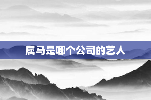 属马是哪个公司的艺人