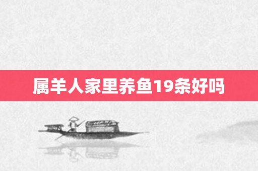 属羊人家里养鱼19条好吗