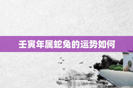 壬寅年属蛇兔的运势如何