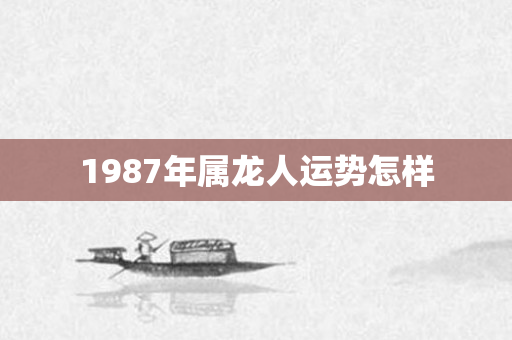 1987年属龙人运势怎样