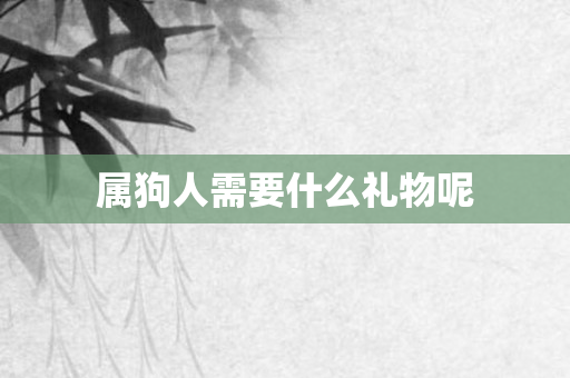属狗人需要什么礼物呢
