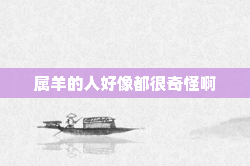 属羊的人好像都很奇怪啊