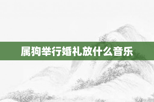 属狗举行婚礼放什么音乐