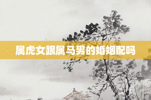 属虎女跟属马男的婚姻配吗