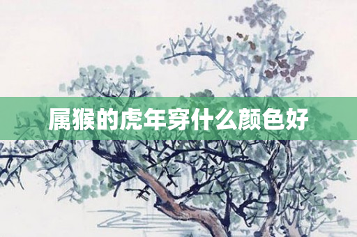属猴的虎年穿什么颜色好