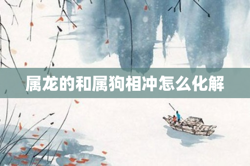 属龙的和属狗相冲怎么化解