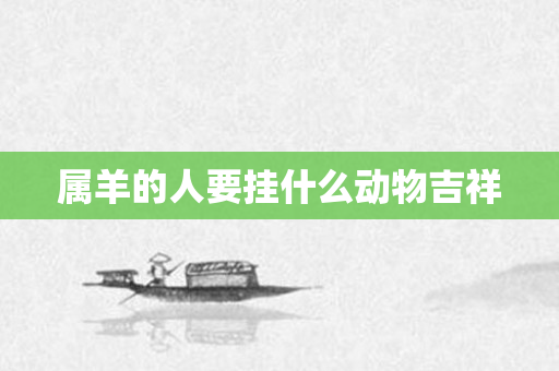 属羊的人要挂什么动物吉祥