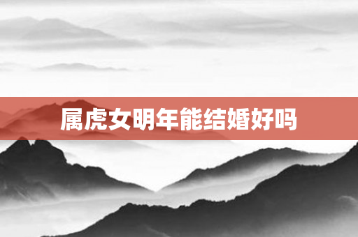 属虎女明年能结婚好吗
