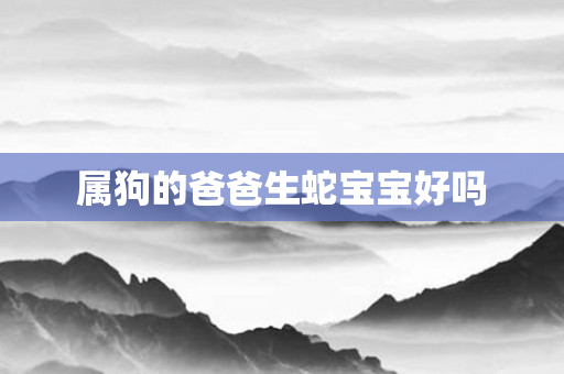属狗的爸爸生蛇宝宝好吗