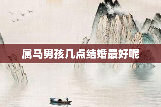属马男孩几点结婚更好呢