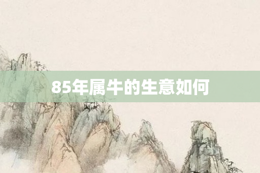 85年属牛的生意如何