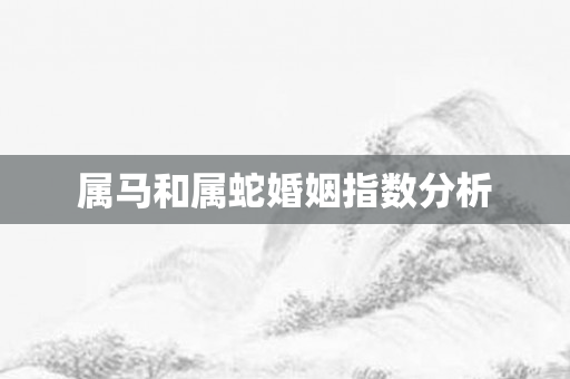 属马和属蛇婚姻指数分析