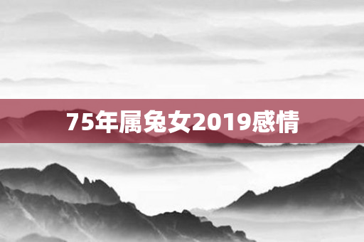75年属兔女2019感情