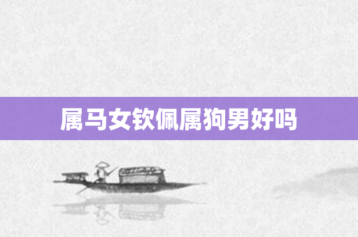 属马女钦佩属狗男好吗