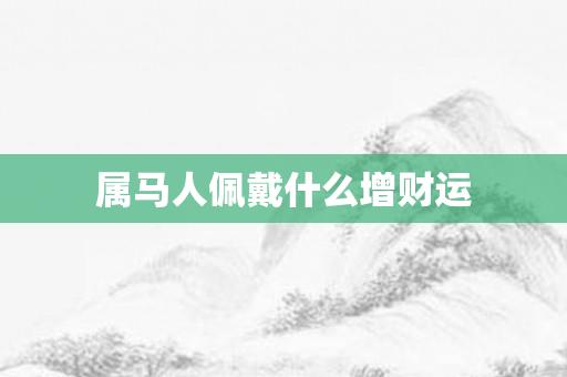属马人佩戴什么增财运