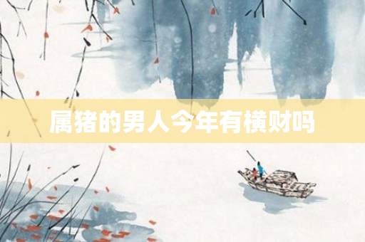 属猪的男人今年有横财吗