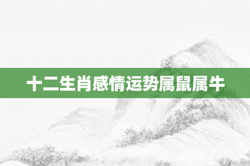 十二生肖感情运势属鼠属牛