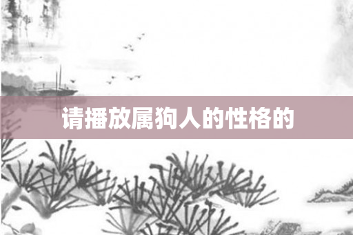请播放属狗人的性格的