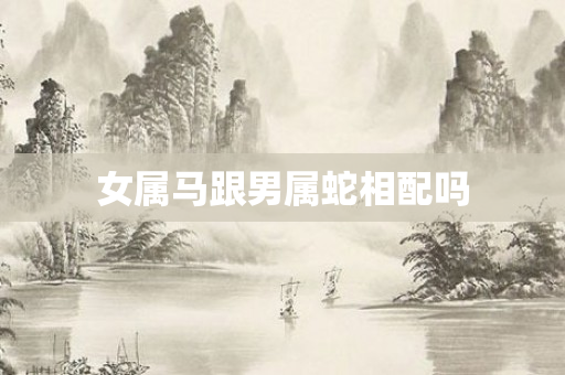 女属马跟男属蛇相配吗