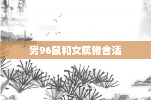 男96鼠和女属猪合适
