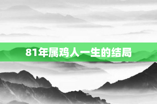 81年属鸡人一生的结局