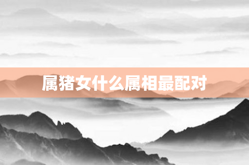 属猪女什么属相最配对