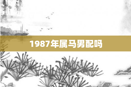 1987年属马男配吗