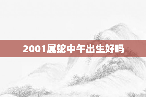 2001属蛇中午出生好吗