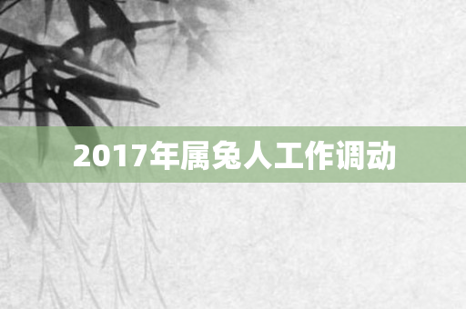 2017年属兔人工作调动