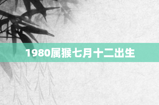 1980属猴七月十二出生