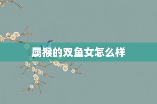 属猴的双鱼女怎么样