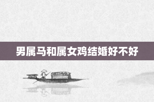 男属马和属女鸡结婚好不好