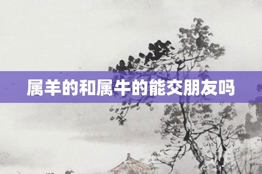 属羊的和属牛的能交朋友吗