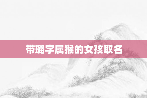带璐字属猴的女孩取名