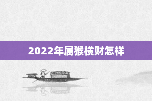2022年属猴横财怎样