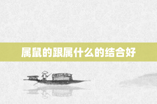 属鼠的跟属什么的结合好