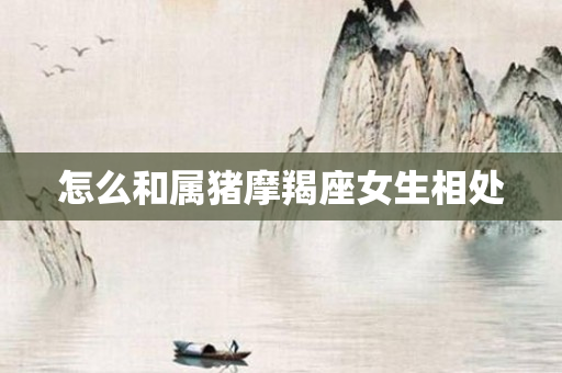怎么和属猪摩羯座女生相处