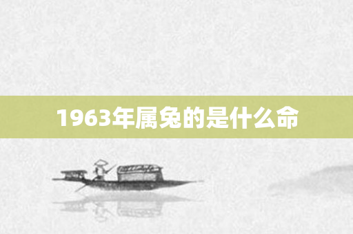 1963年属兔的是什么命