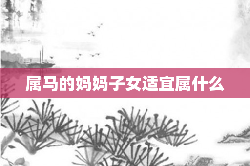 属马的妈妈子女适宜属什么